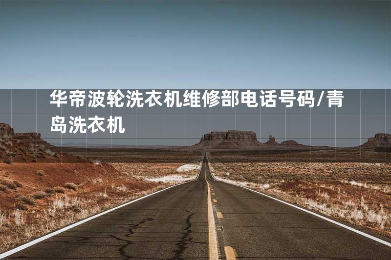 华帝波轮洗衣机维修部电话号码\青岛洗衣机